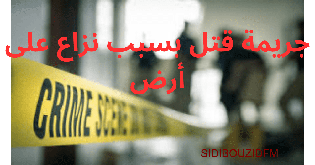 جريمة قتل بسبب نزاع على أرض