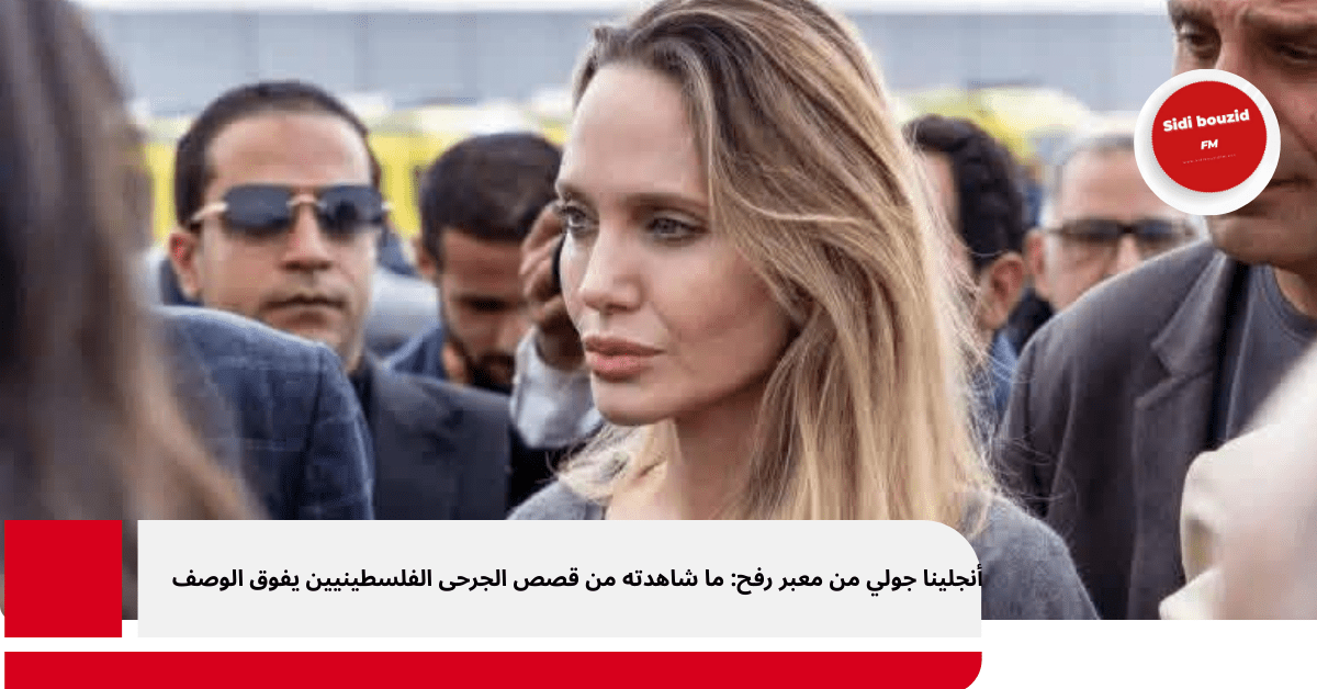 أنجلينا جولي من معبر رفح: ما شاهدته من قصص الجرحى الفلسطينيين يفوق الوصف