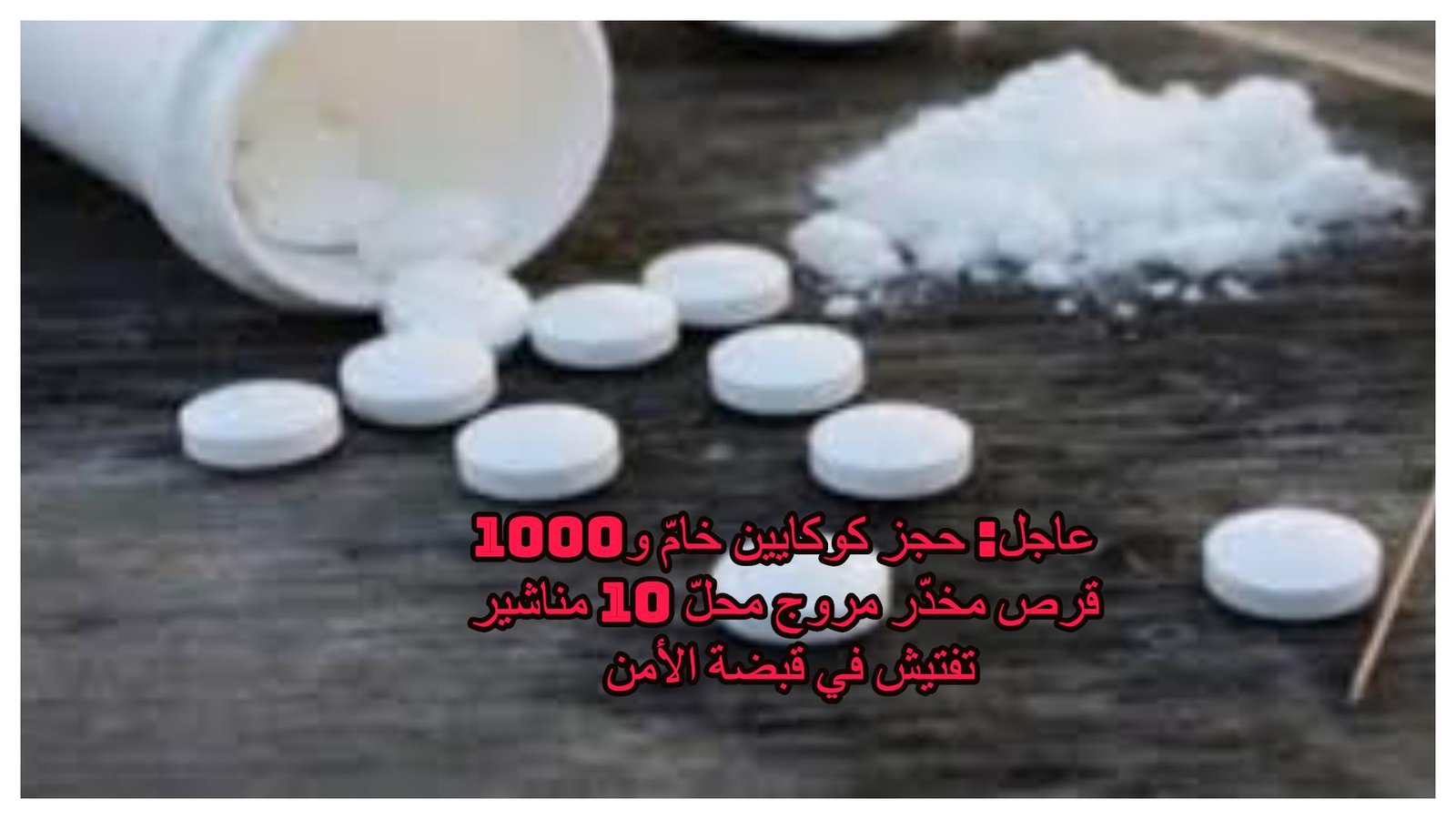 عاجل: حجز كوكايين خامّ و1000 قرص مخدّر مروج محلّ 10 مناشير تفتيش في قبضة الأمن