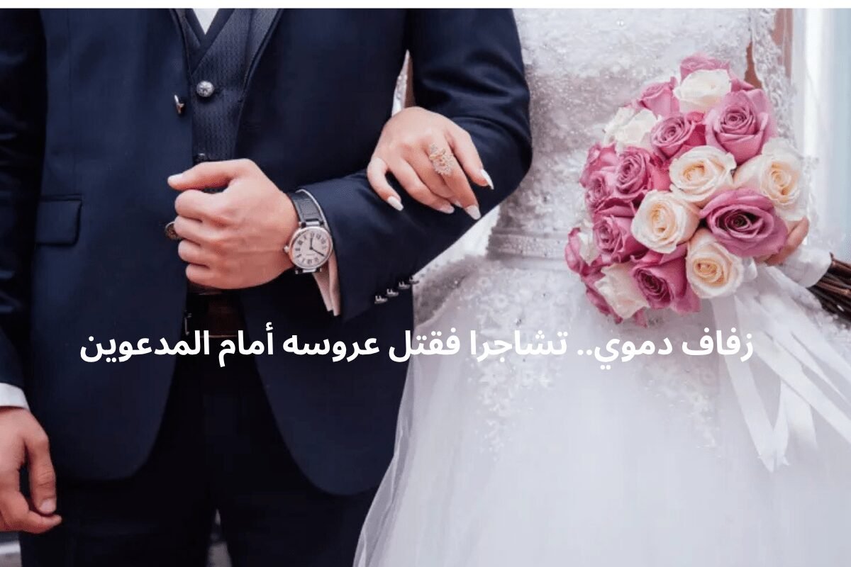زفاف دموي.. تشاجرا فقتل عروسه أمام المدعوين