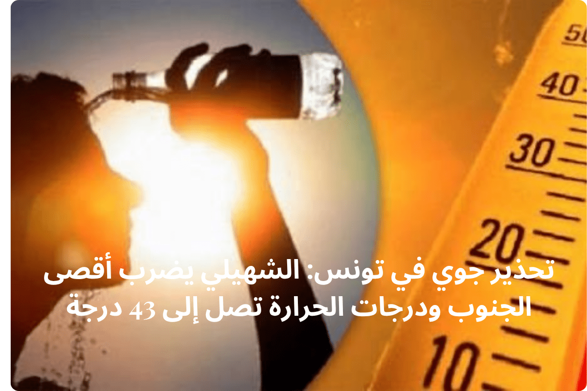 تحذير جوي في تونس: الشهيلي يضرب أقصى الجنوب ودرجات الحرارة تصل إلى 43 درجة