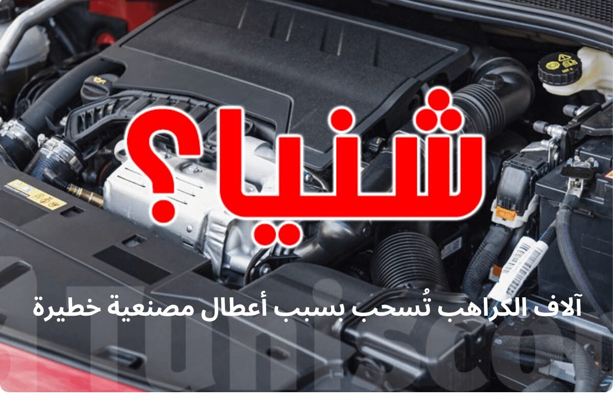 عاجل : آلاف الكراهب تُسحب بسبب أعطال مصنعية خطيرة...شنوا الحكاية ؟